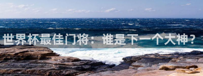 世界杯亚洲区预选赛赛程：世界杯最佳门将：谁是下一个大神？