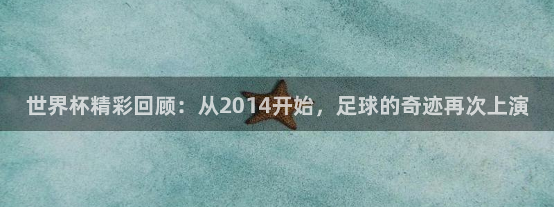女足世界杯赛程：世界杯精彩回顾：从2014开始，足球的奇迹再次上演