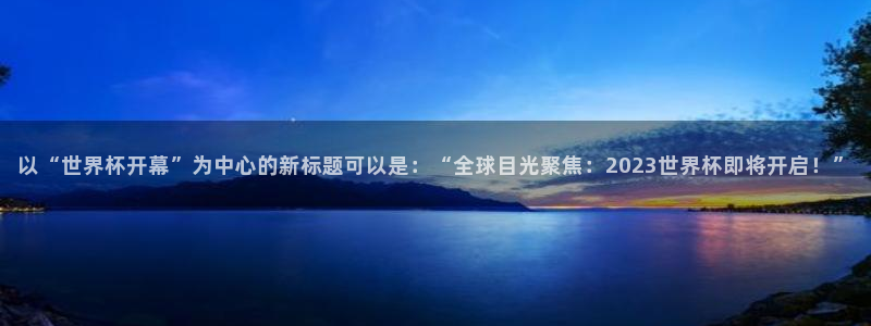 足球比分直播世界杯：以“世界杯开幕”为中心的新标题可以是：“全球目光聚焦：2023世界杯即将开启！”