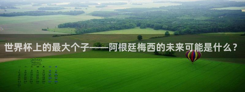 世界杯足球赛2026赛程时间：世界杯上的最大个子——阿根廷梅西的未来可能是什么？