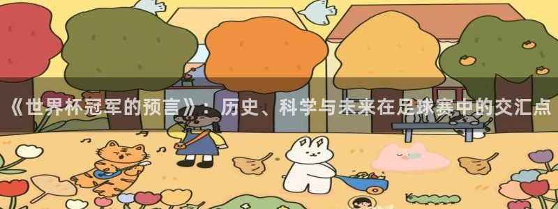 世预赛直播：《世界杯冠军的预言》：历史、科学与未来在足球赛中的交汇点